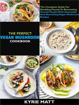 cover image of The Perfect Vegan Mushroom Cookbook; the Complete Guide For  Shedding Pounds to Reinstating Overall Health With Delectable and Nourishing Vegan Mushroom Recipes